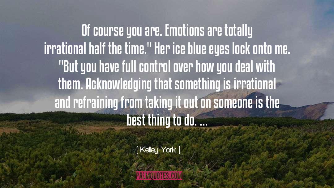 Kelley York Quotes: Of course you are. Emotions