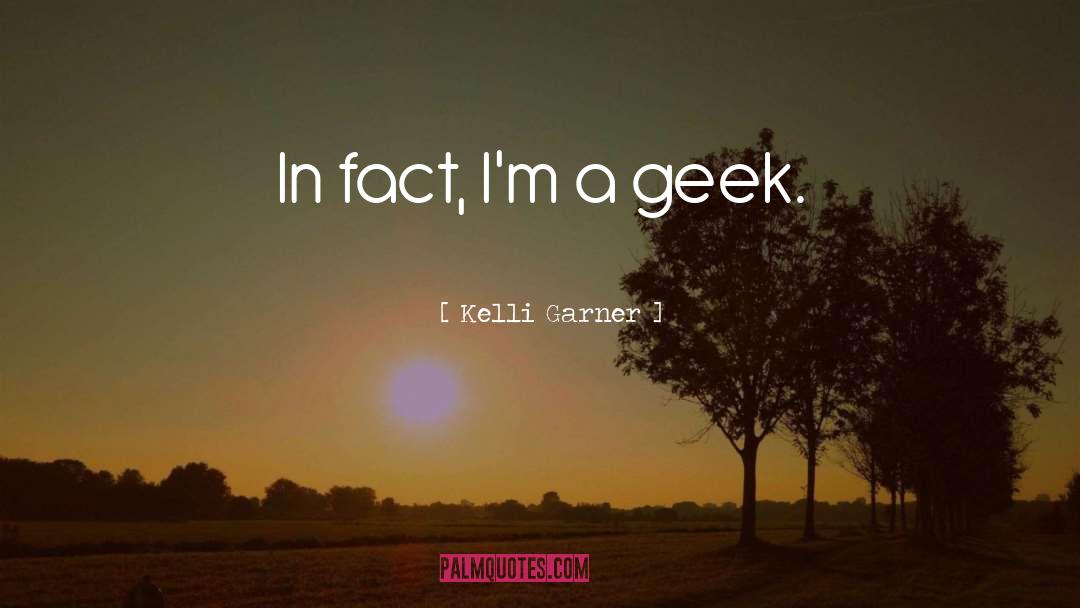 Kelli Garner Quotes: In fact, I'm a geek.