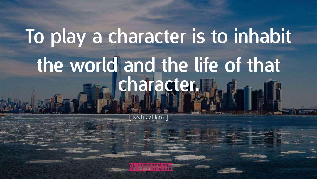 Kelli O'Hara Quotes: To play a character is