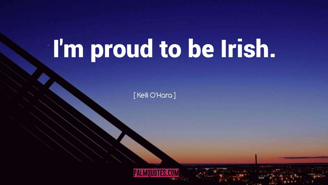 Kelli O'Hara Quotes: I'm proud to be Irish.