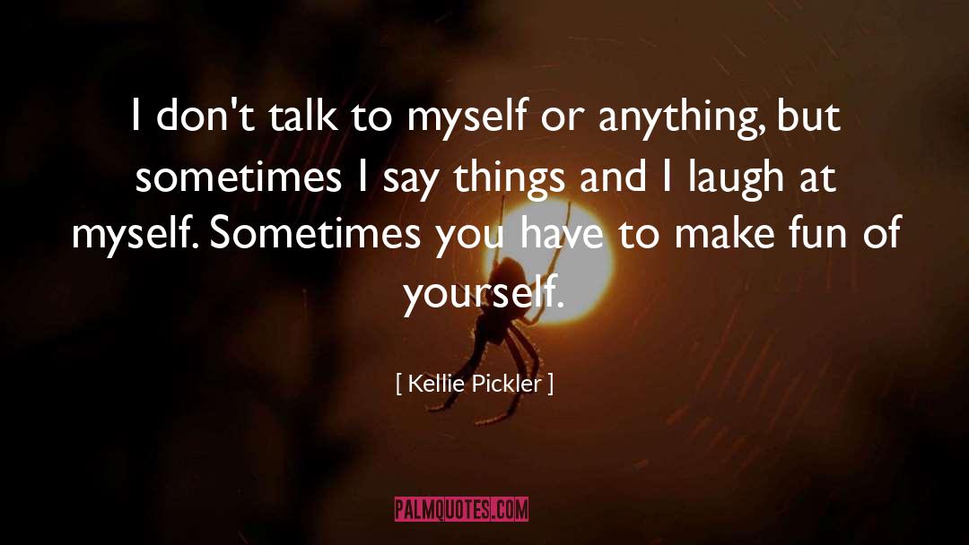 Kellie Pickler Quotes: I don't talk to myself