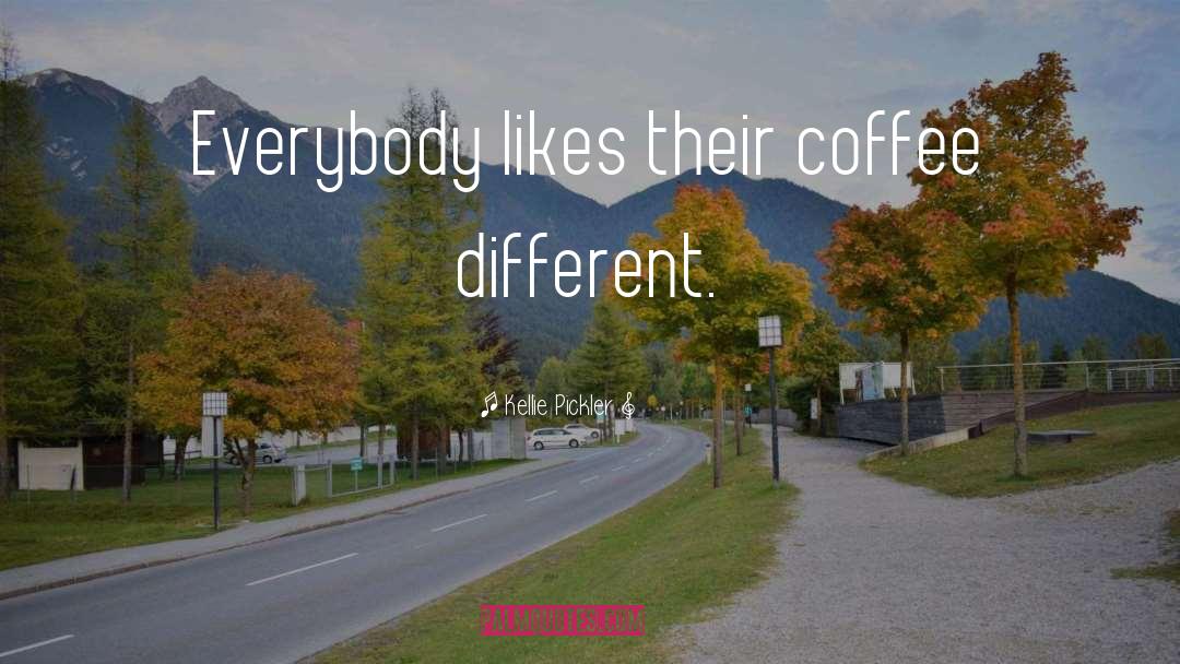 Kellie Pickler Quotes: Everybody likes their coffee different.