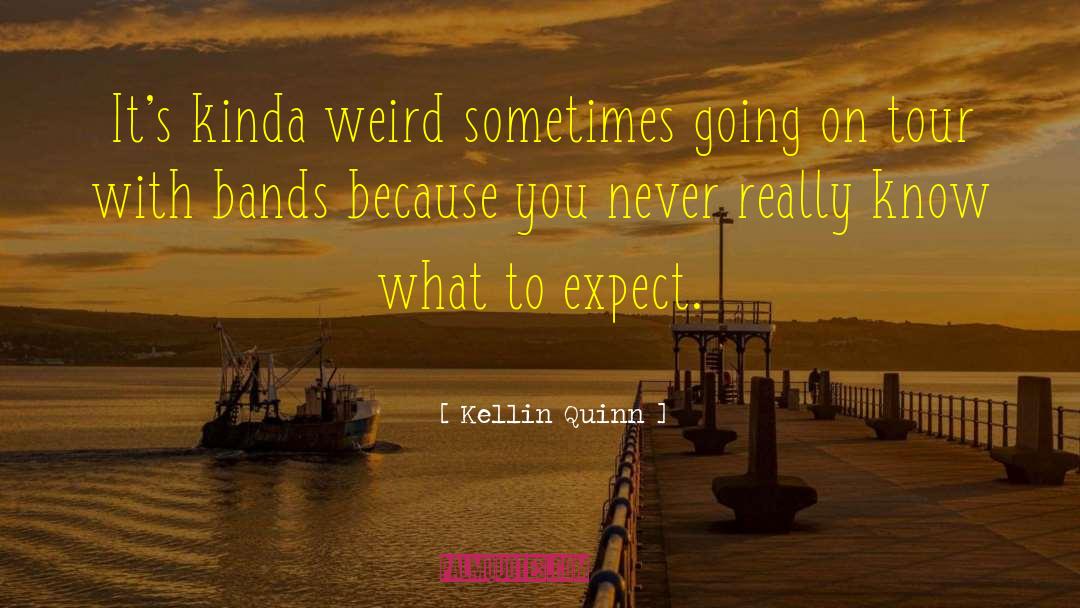 Kellin Quinn Quotes: It's kinda weird sometimes going