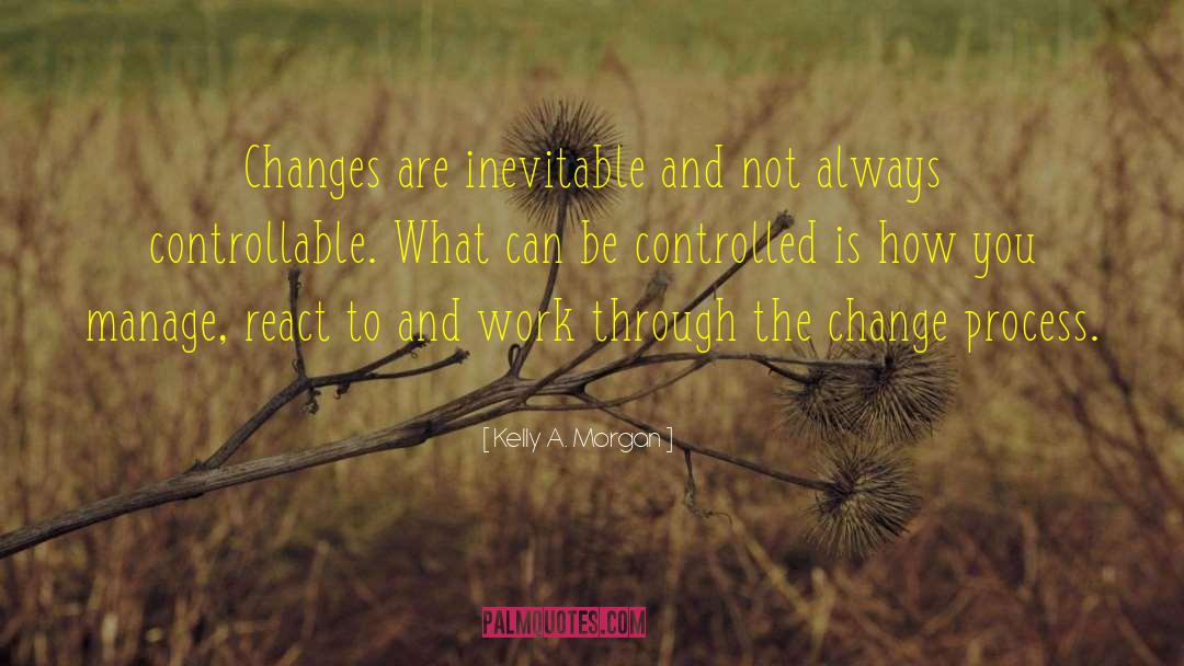 Kelly A. Morgan Quotes: Changes are inevitable and not