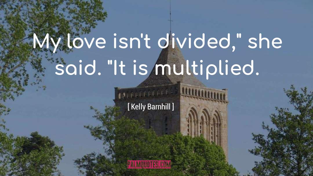 Kelly Barnhill Quotes: My love isn't divided,