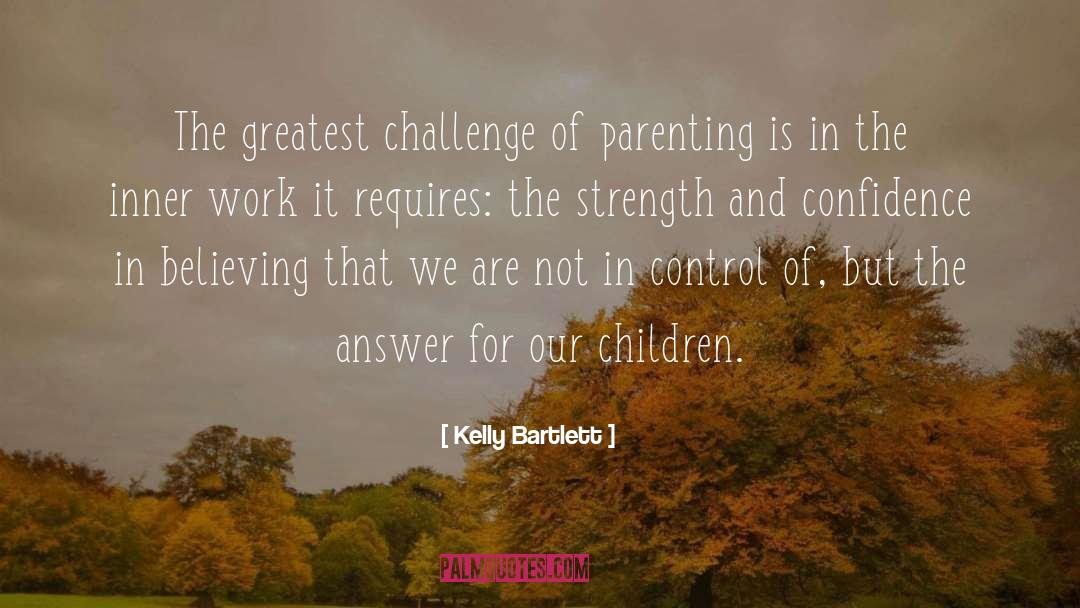 Kelly Bartlett Quotes: The greatest challenge of parenting