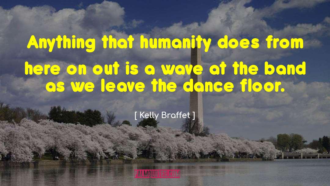 Kelly Braffet Quotes: Anything that humanity does from