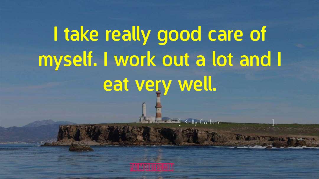Kelly Carlson Quotes: I take really good care