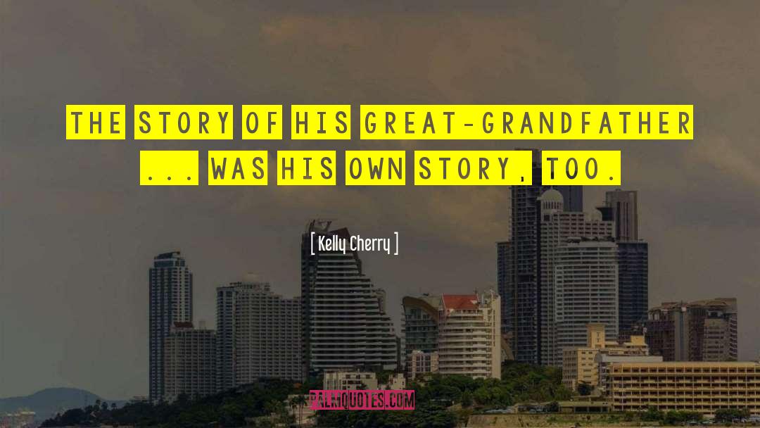 Kelly Cherry Quotes: The story of his great-grandfather