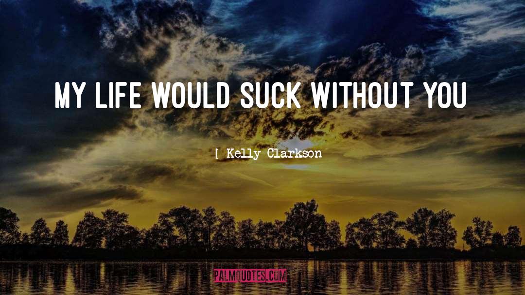 Kelly Clarkson Quotes: My life would suck without