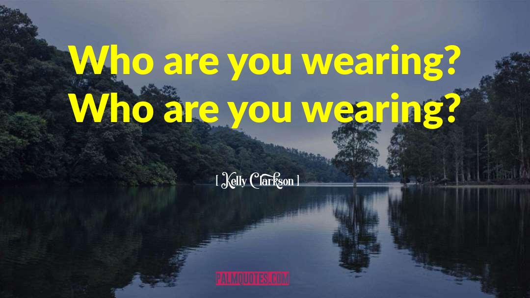 Kelly Clarkson Quotes: Who are you wearing? Who