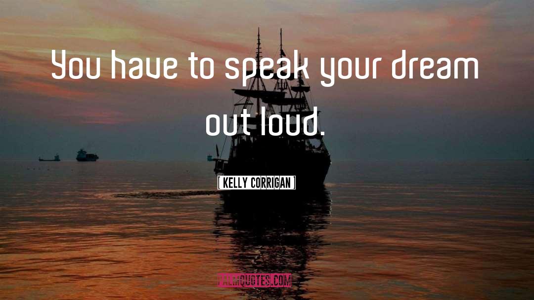 Kelly Corrigan Quotes: You have to speak your
