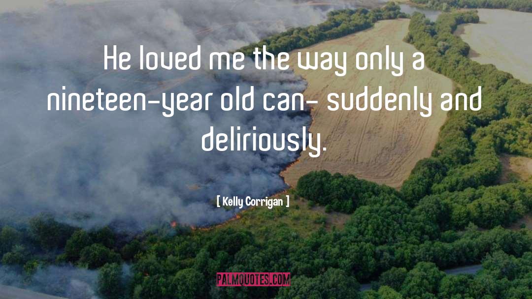 Kelly Corrigan Quotes: He loved me the way