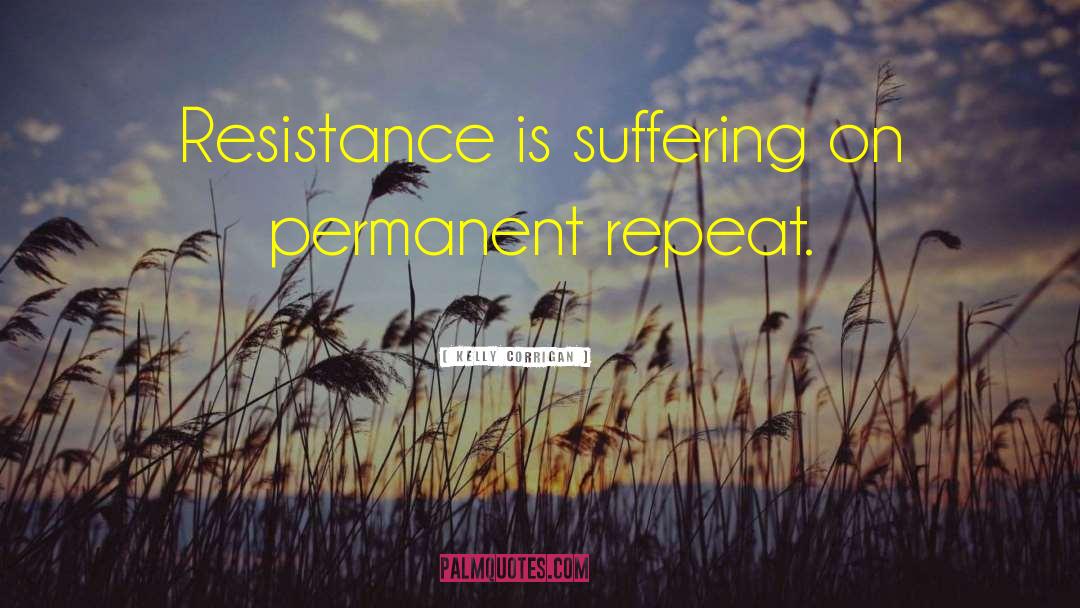 Kelly Corrigan Quotes: Resistance is suffering on permanent