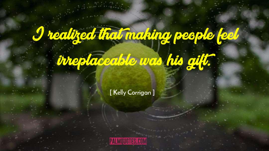 Kelly Corrigan Quotes: I realized that making people