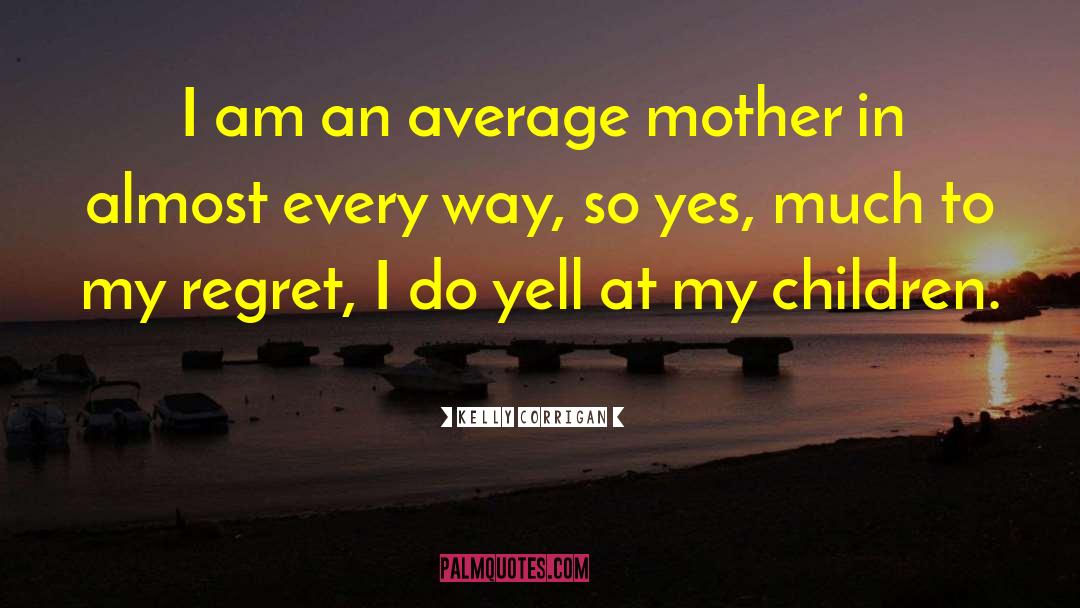 Kelly Corrigan Quotes: I am an average mother
