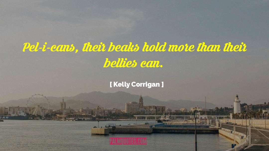 Kelly Corrigan Quotes: Pel-i-cans, their beaks hold more