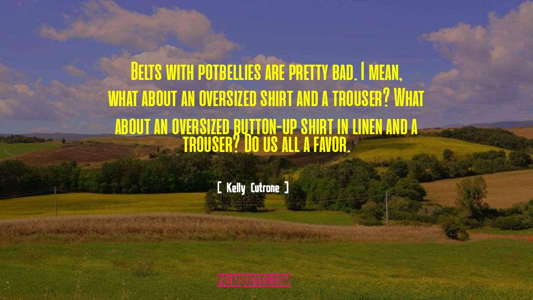 Kelly Cutrone Quotes: Belts with potbellies are pretty