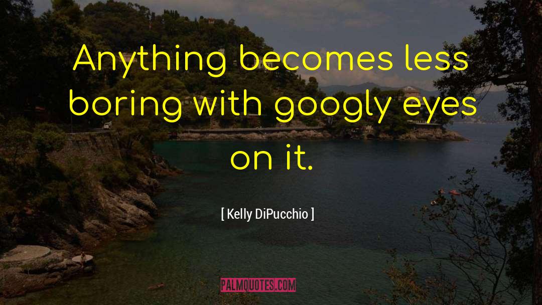 Kelly DiPucchio Quotes: Anything becomes less boring with