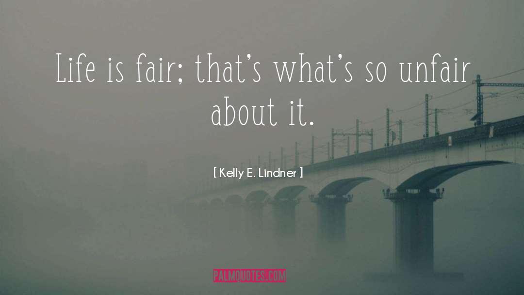 Kelly E. Lindner Quotes: Life is fair; that's what's