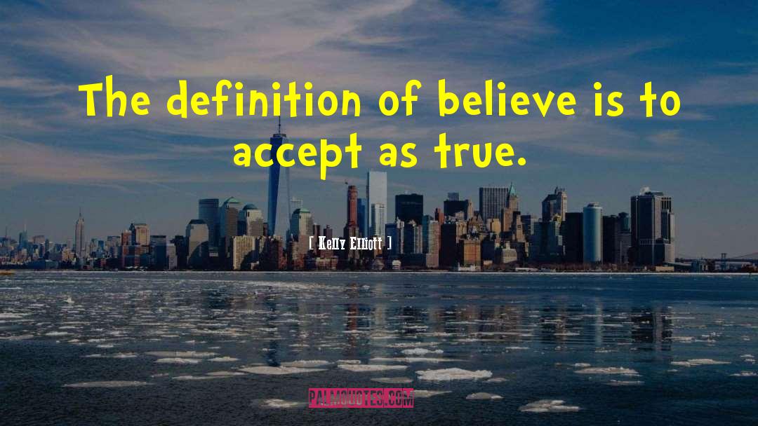 Kelly Elliott Quotes: The definition of believe is