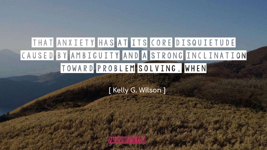 Kelly G. Wilson Quotes: that anxiety has at its