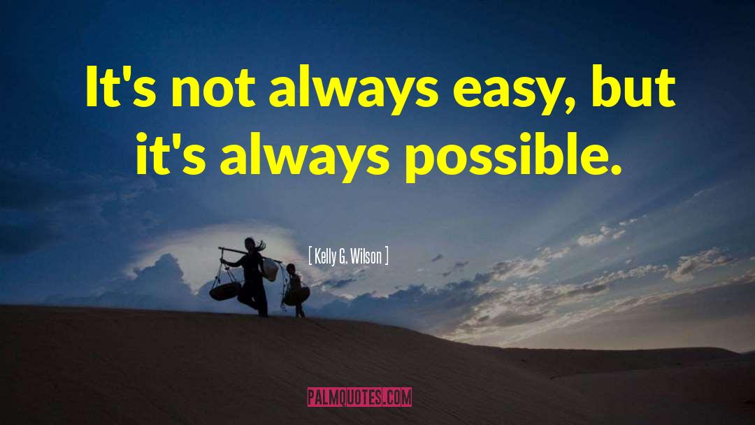 Kelly G. Wilson Quotes: It's not always easy, but