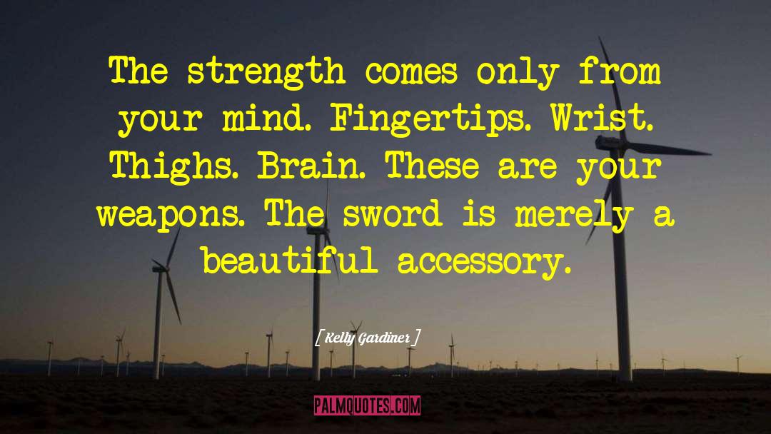 Kelly Gardiner Quotes: The strength comes only from