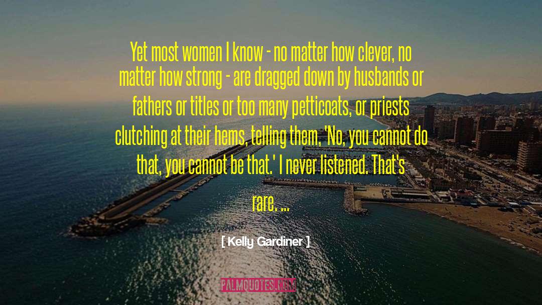 Kelly Gardiner Quotes: Yet most women I know