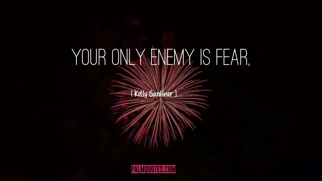 Kelly Gardiner Quotes: Your only enemy is fear,