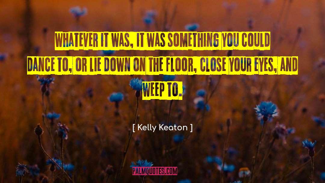 Kelly Keaton Quotes: Whatever it was, it was