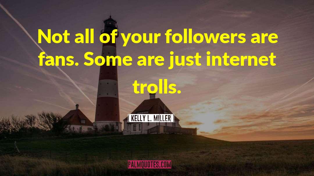 Kelly L. Miller Quotes: Not all of your followers