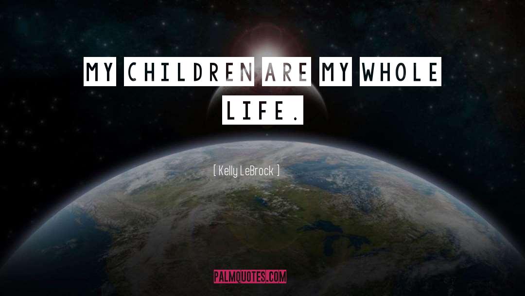 Kelly LeBrock Quotes: My children are my whole