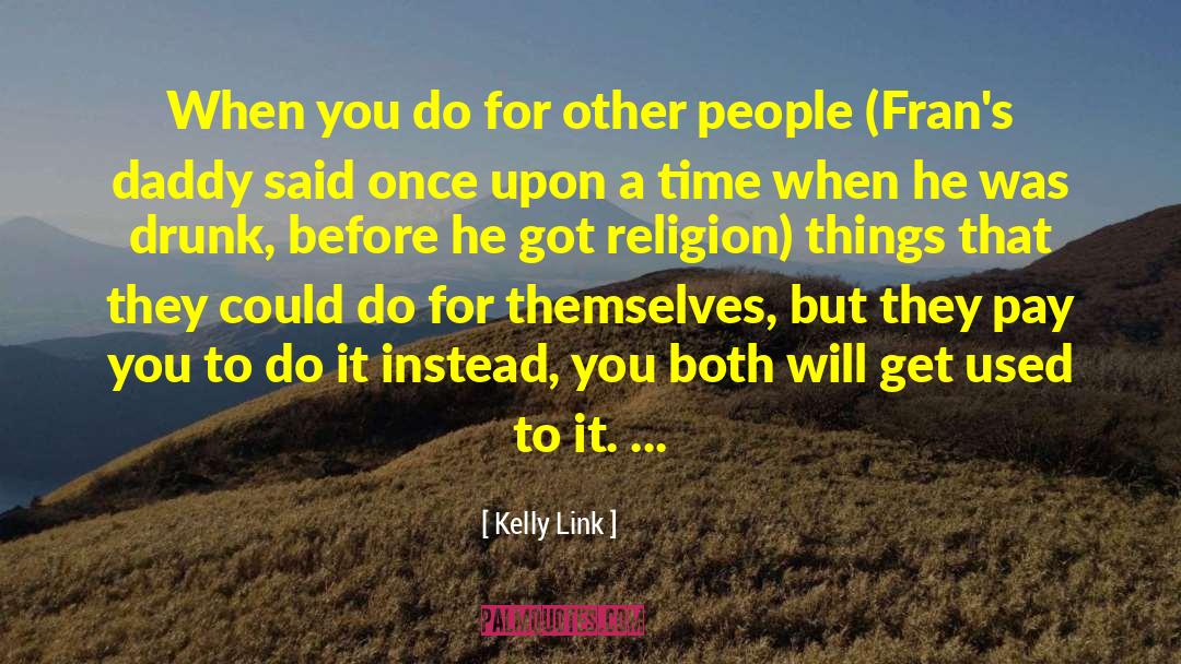 Kelly Link Quotes: When you do for other