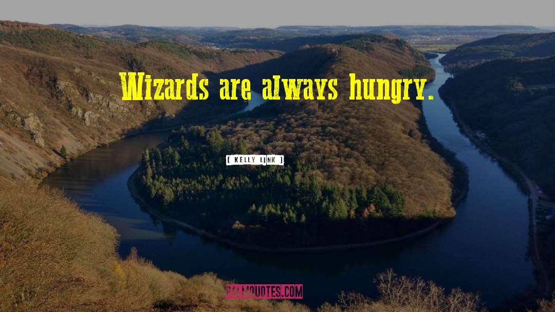 Kelly Link Quotes: Wizards are always hungry.