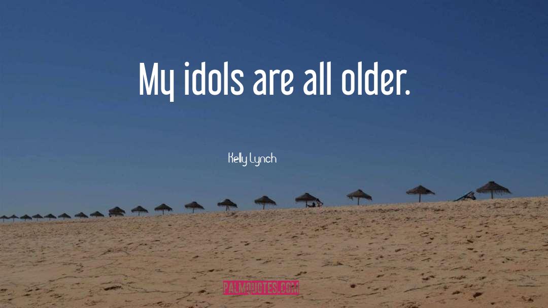 Kelly Lynch Quotes: My idols are all older.