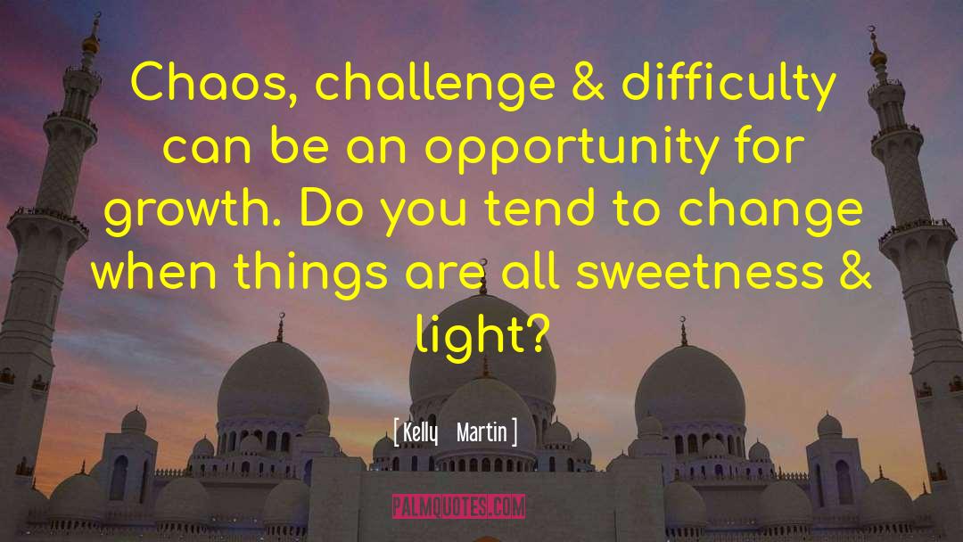 Kelly    Martin Quotes: Chaos, challenge & difficulty can