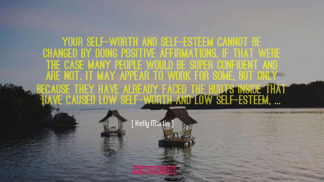 Kelly    Martin Quotes: Your self-worth and self-esteem cannot