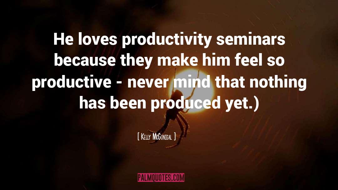 Kelly McGonigal Quotes: He loves productivity seminars because