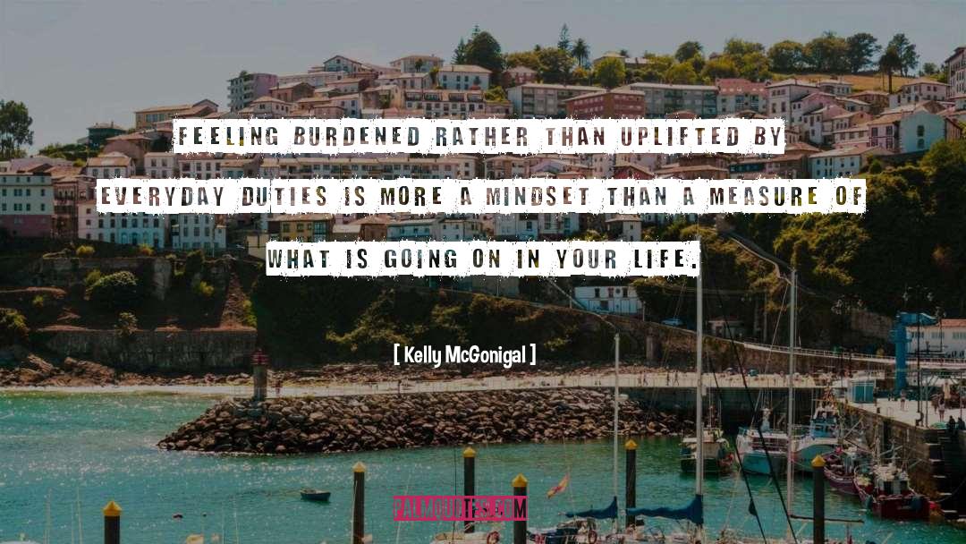 Kelly McGonigal Quotes: Feeling burdened rather than uplifted