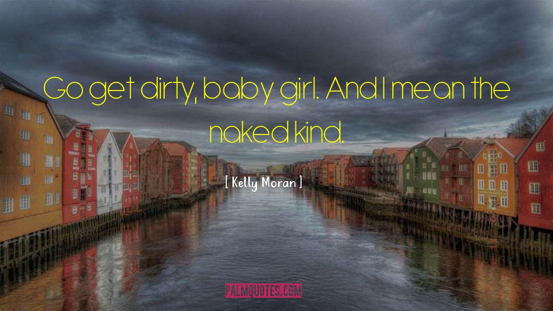 Kelly Moran Quotes: Go get dirty, baby girl.