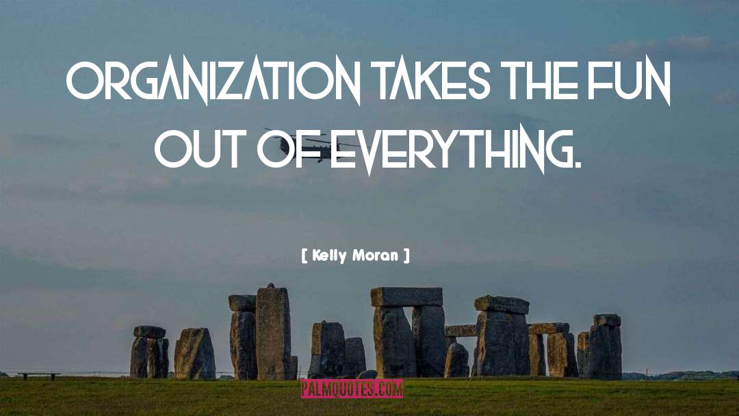 Kelly Moran Quotes: Organization takes the fun out