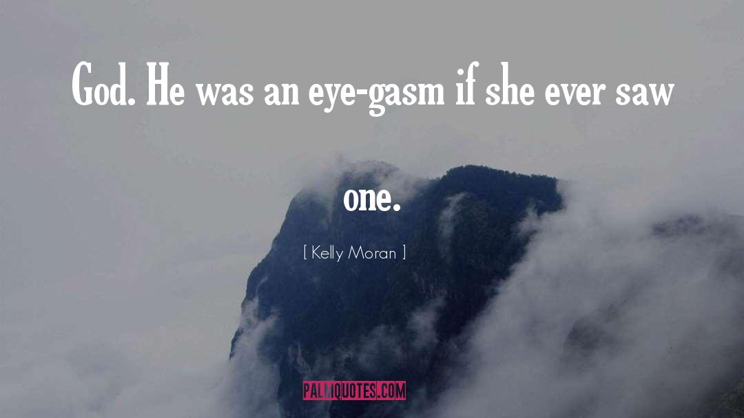 Kelly Moran Quotes: God. He was an eye-gasm