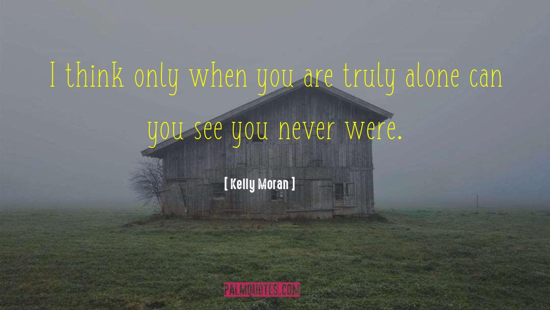 Kelly Moran Quotes: I think only when you