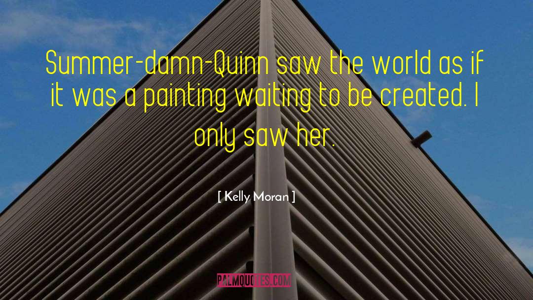 Kelly Moran Quotes: Summer-damn-Quinn saw the world as