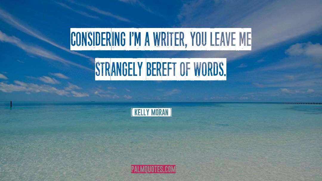 Kelly Moran Quotes: Considering I'm a writer, you