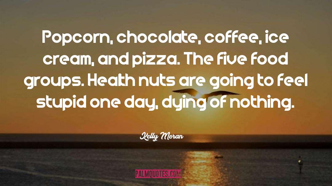 Kelly Moran Quotes: Popcorn, chocolate, coffee, ice cream,