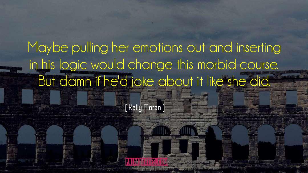 Kelly Moran Quotes: Maybe pulling her emotions out