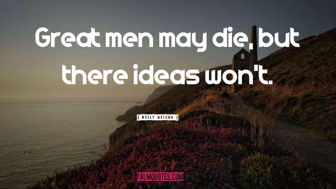 Kelly Nelson Quotes: Great men may die, but