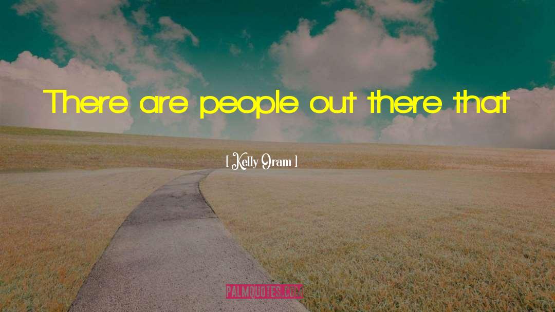 Kelly Oram Quotes: There are people out there